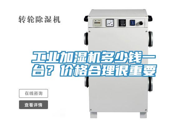 工業(yè)加濕機(jī)多少錢一臺？價格合理很重要