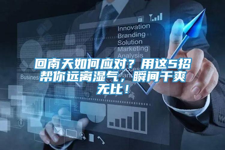 回南天如何應(yīng)對(duì)？用這5招幫你遠(yuǎn)離濕氣，瞬間干爽無(wú)比！