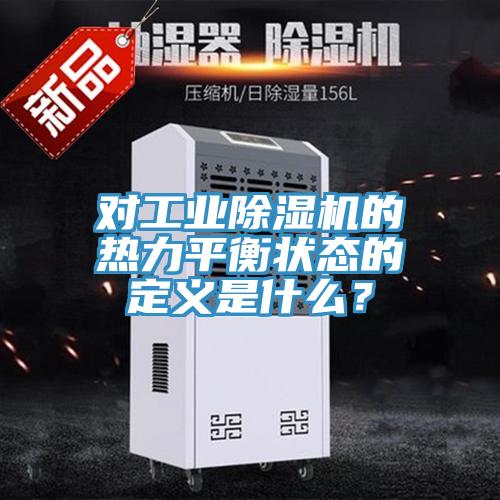 對工業(yè)除濕機(jī)的熱力平衡狀態(tài)的定義是什么？
