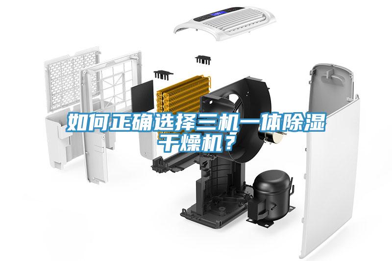 如何正確選擇三機一體除濕干燥機？