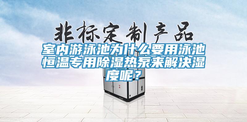 室內(nèi)游泳池為什么要用泳池恒溫專用除濕熱泵來解決濕度呢？