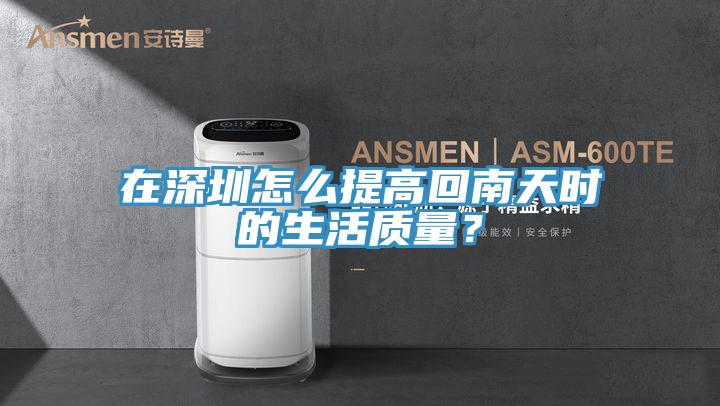 在深圳怎么提高回南天時(shí)的生活質(zhì)量？