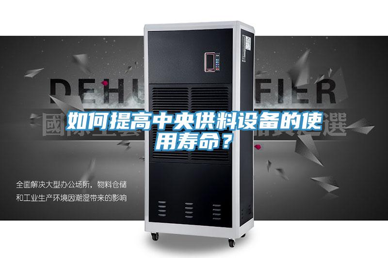 如何提高中央供料設(shè)備的使用壽命？