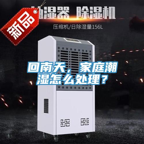回南天，家庭潮濕怎么處理？