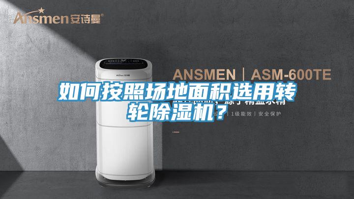 如何按照場地面積選用轉(zhuǎn)輪除濕機(jī)？