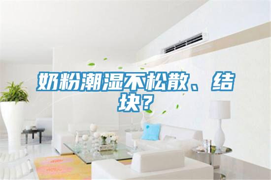 奶粉潮濕不松散、結(jié)塊？