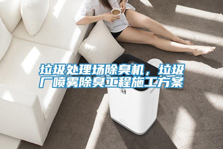 垃圾處理場除臭機，垃圾廠噴霧除臭工程施工方案