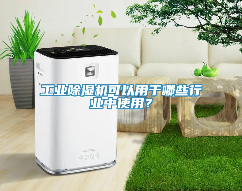 工業(yè)除濕機可以用于哪些行業(yè)中使用？