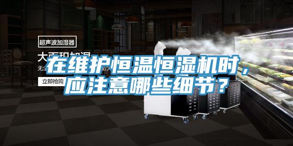 在維護恒溫恒濕機時，應注意哪些細節(jié)？