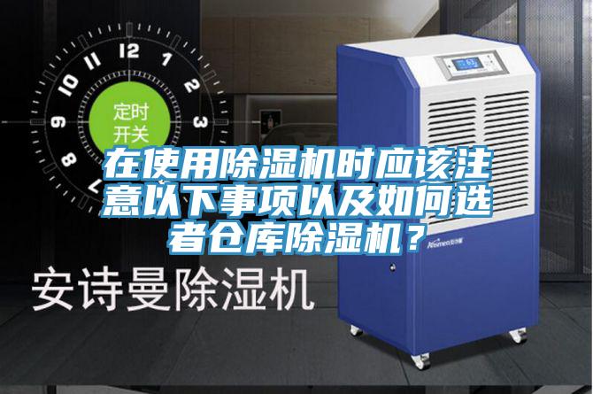 在使用除濕機(jī)時應(yīng)該注意以下事項以及如何選者倉庫除濕機(jī)？
