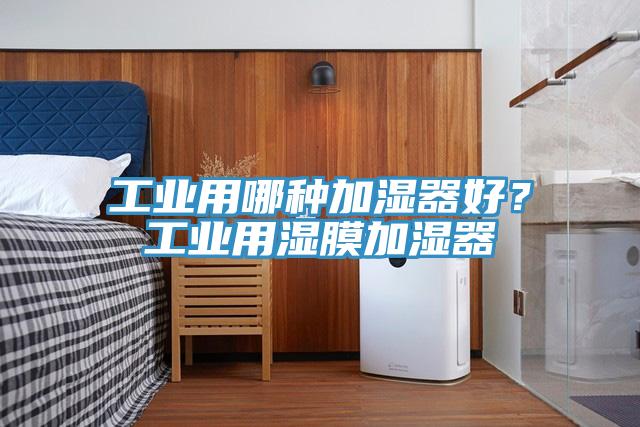 工業(yè)用哪種加濕器好？工業(yè)用濕膜加濕器