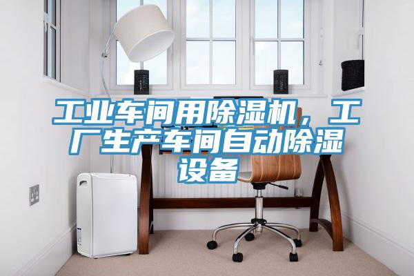 工業(yè)車間用除濕機(jī)，工廠生產(chǎn)車間自動(dòng)除濕設(shè)備