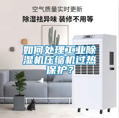 如何處理工業(yè)除濕機壓縮機過熱保護？