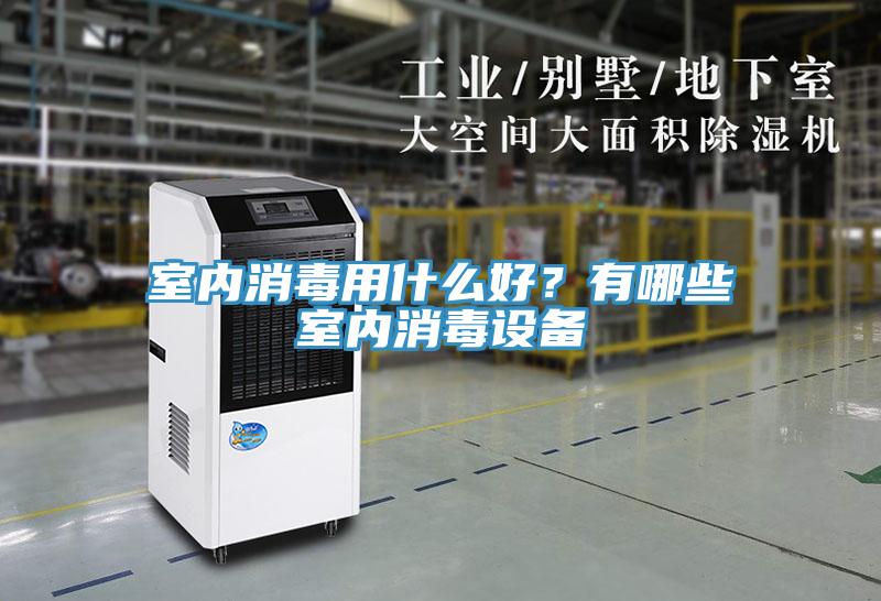 室內(nèi)消毒用什么好？有哪些室內(nèi)消毒設(shè)備