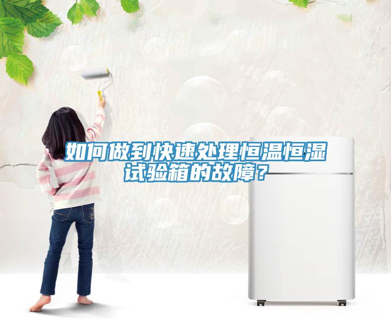 如何做到快速處理恒溫恒濕試驗(yàn)箱的故障？
