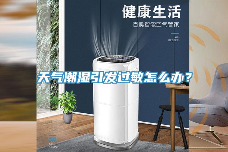天氣潮濕引發(fā)過敏怎么辦？
