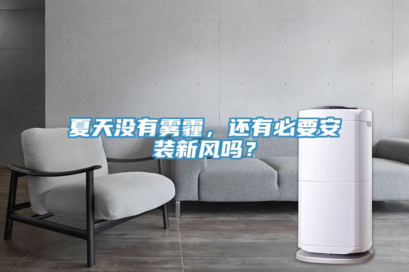 夏天沒有霧霾，還有必要安裝新風(fēng)嗎？
