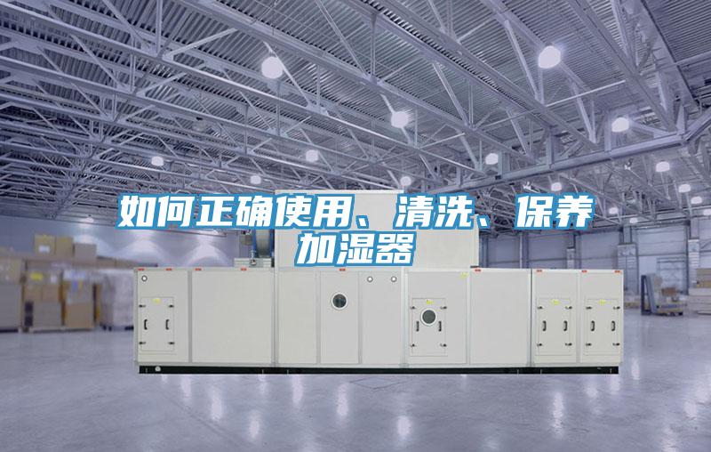 如何正確使用、清洗、保養(yǎng)加濕器