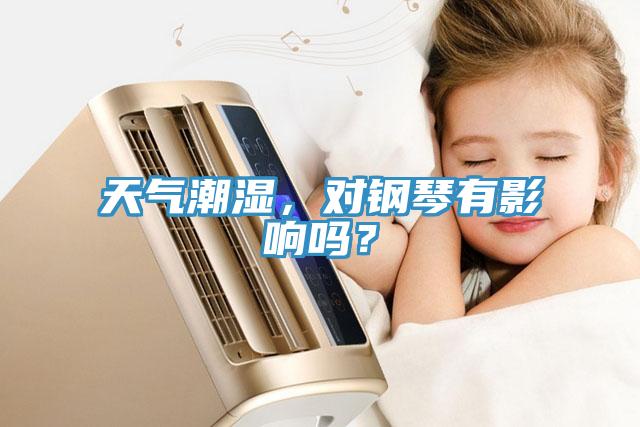 天氣潮濕，對鋼琴有影響嗎？