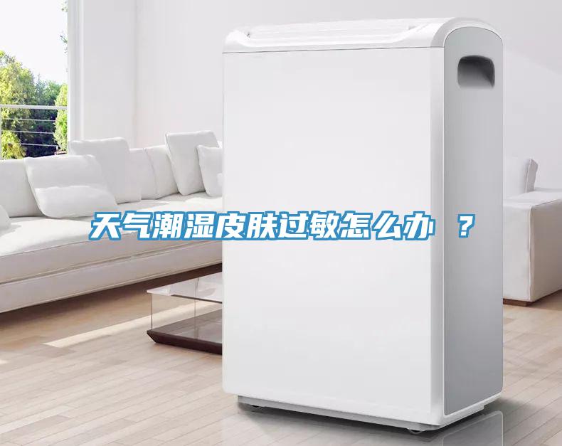 天氣潮濕皮膚過敏怎么辦 ？
