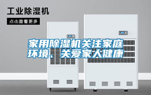家用除濕機(jī)關(guān)注家庭環(huán)境、關(guān)愛家人健康
