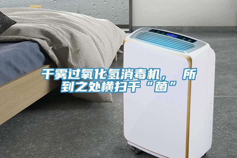 干霧過氧化氫消毒機(jī)， 所到之處橫掃千“菌”