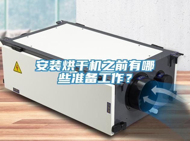 安裝烘干機(jī)之前有哪些準(zhǔn)備工作？