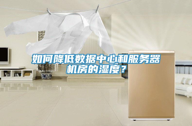如何降低數(shù)據(jù)中心和服務(wù)器機房的濕度？