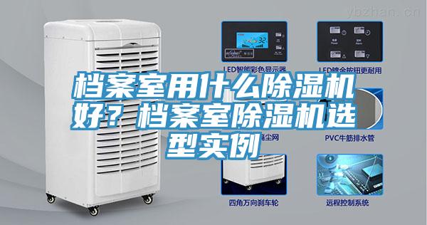 檔案室用什么除濕機好？檔案室除濕機選型實例