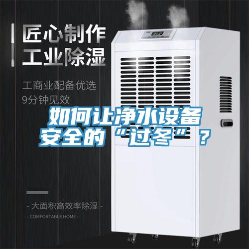 如何讓凈水設(shè)備安全的“過冬”？