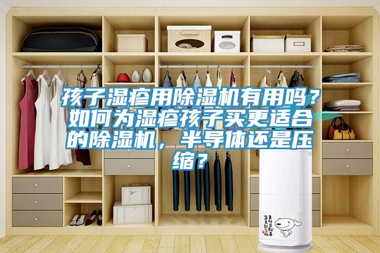 孩子濕疹用除濕機(jī)有用嗎？如何為濕疹孩子買更適合的除濕機(jī)，半導(dǎo)體還是壓縮？