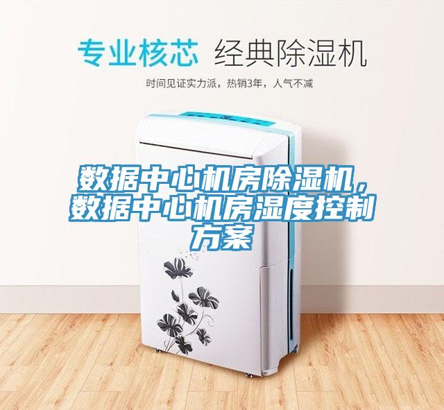 數(shù)據(jù)中心機(jī)房除濕機(jī)，數(shù)據(jù)中心機(jī)房濕度控制方案