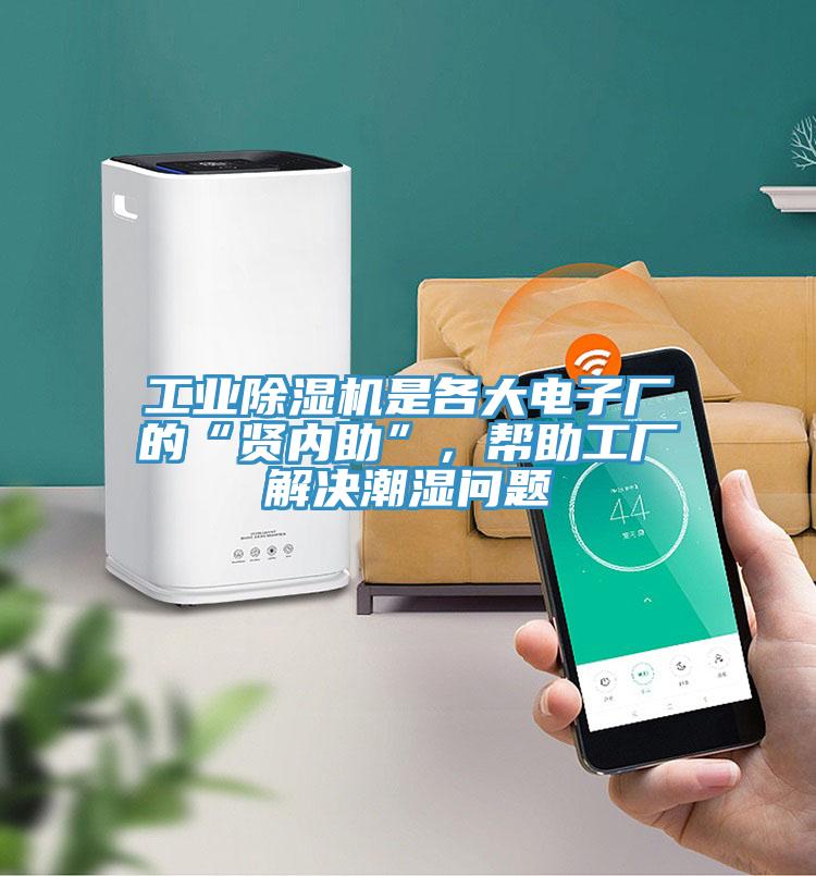 工業(yè)除濕機是各大電子廠的“賢內(nèi)助”，幫助工廠解決潮濕問題