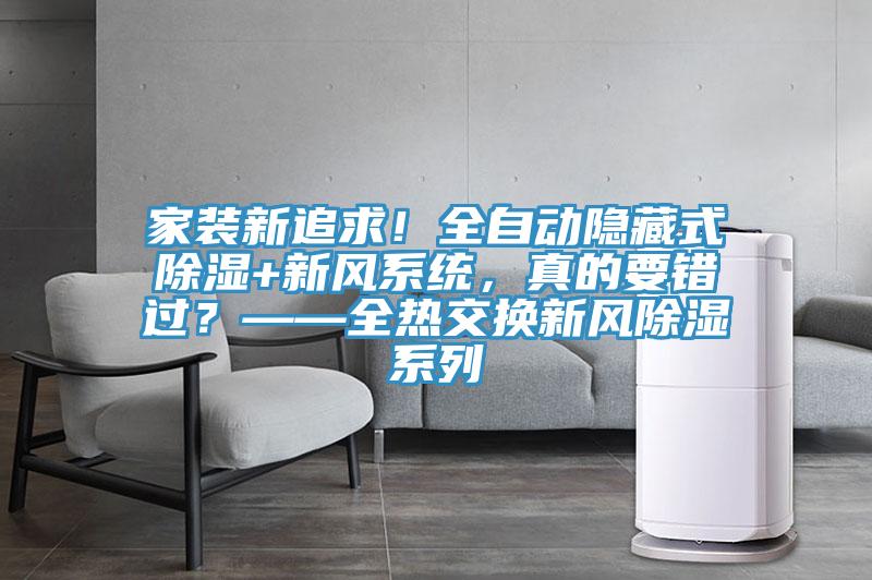 家裝新追求！全自動隱藏式除濕+新風系統(tǒng)，真的要錯過？——全熱交換新風除濕系列