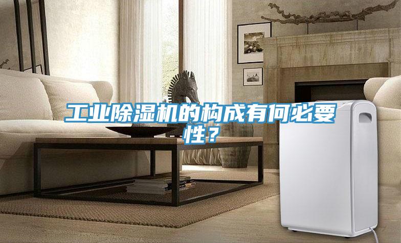 工業(yè)除濕機(jī)的構(gòu)成有何必要性？