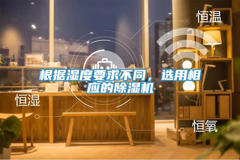根據(jù)濕度要求不同，選用相應的除濕機