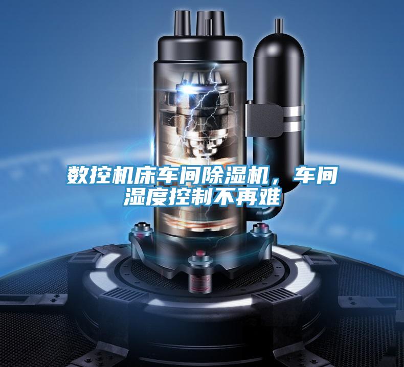 數(shù)控機(jī)床車間除濕機(jī)，車間濕度控制不再難