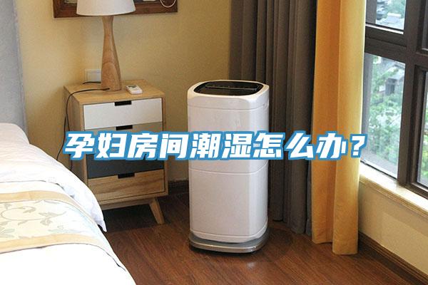 孕婦房間潮濕怎么辦？
