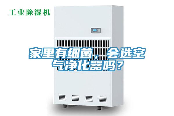 家里有細菌，會選空氣凈化器嗎？
