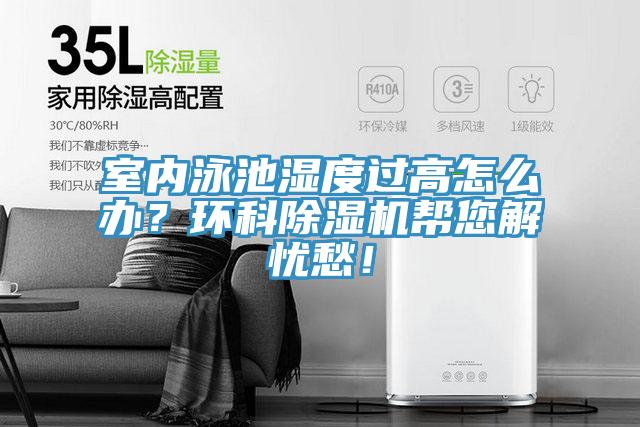室內泳池濕度過高怎么辦？環(huán)科除濕機幫您解憂愁！