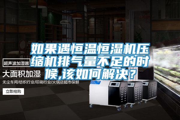 如果遇恒溫恒濕機(jī)壓縮機(jī)排氣量不足的時候,該如何解決？