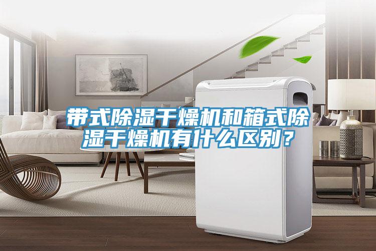 帶式除濕干燥機(jī)和箱式除濕干燥機(jī)有什么區(qū)別？