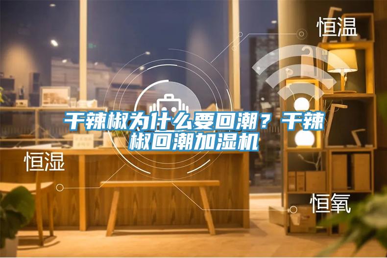 干辣椒為什么要回潮？干辣椒回潮加濕機(jī)