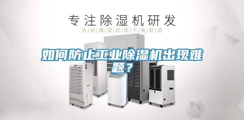 如何防止工業(yè)除濕機出現(xiàn)難題？