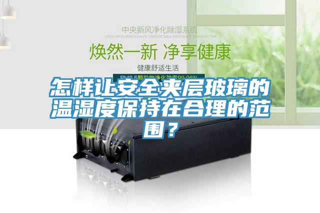 怎樣讓安全夾層玻璃的溫濕度保持在合理的范圍？