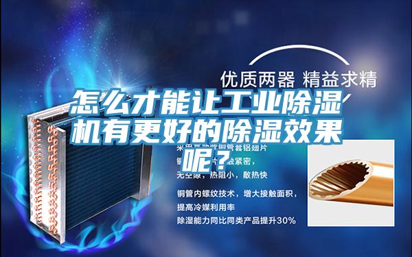 怎么才能讓工業(yè)除濕機有更好的除濕效果呢？
