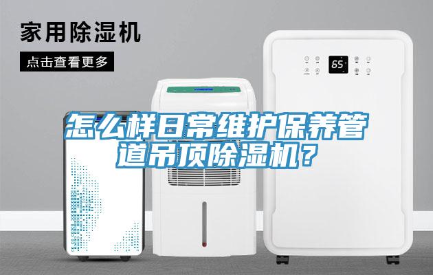 怎么樣日常維護(hù)保養(yǎng)管道吊頂除濕機(jī)？