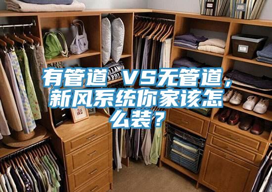有管道 VS無管道，新風(fēng)系統(tǒng)你家該怎么裝？