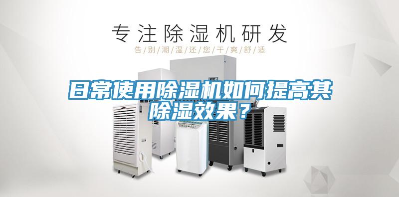 日常使用除濕機如何提高其除濕效果？