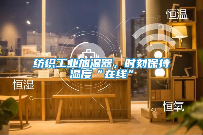 紡織工業(yè)加濕器，時(shí)刻保持濕度“在線(xiàn)”